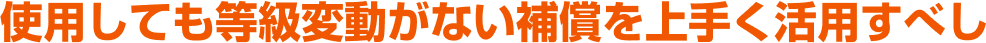 使用しても等級変動がない補償を上手く活用すべし