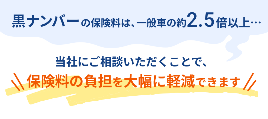 黒ナンバーの保険料は、一般車の約1.5倍以上 適切な保険会社を選定することで、保険料の負担を大幅に軽減できます